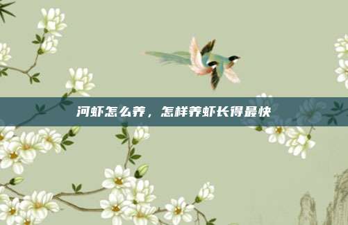 河虾怎么养,怎样养虾长得最快