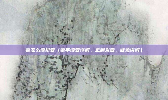 藿怎么读拼音（藿字读音详解，正确发音，避免误解）