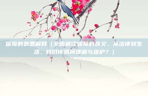 保障的意思解释（全面解读保障的含义，从法律到生活，我们该如何理解与维护？）