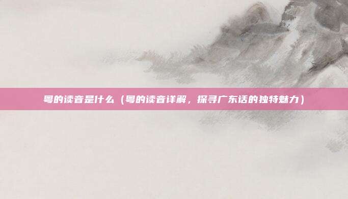 粤的读音是什么（粤的读音详解，探寻广东话的独特魅力）