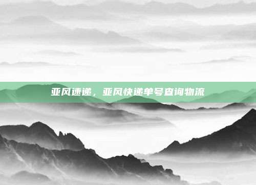 亚风速递,亚风快递单号查询物流