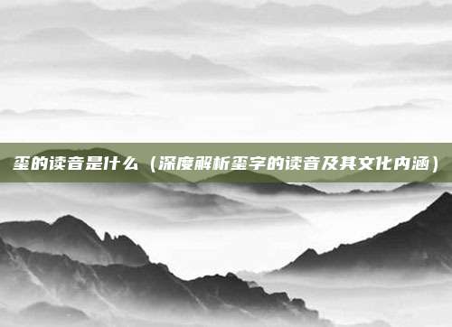 玺的读音是什么(深度解析玺字的读音及其文化内涵)