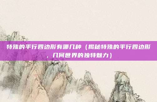 特殊的平行四边形有哪几种（揭秘特殊的平行四边形，几何世界的独特魅力）