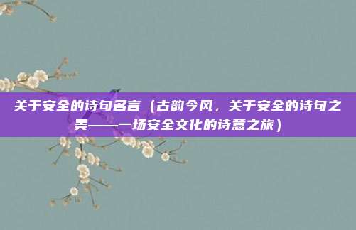 关于安全的诗句名言（古韵今风，关于安全的诗句之美——一场安全文化的诗意之旅）