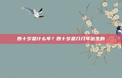 四十岁是什么年?四十岁是几几年出生的