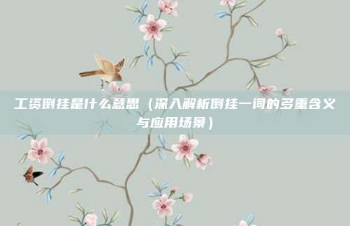 工资倒挂是什么意思(深入解析倒挂一词的多重含义与应用场景)