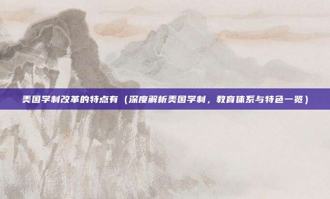 美国学制改革的特点有(深度解析美国学制,教育体系与特色一览)