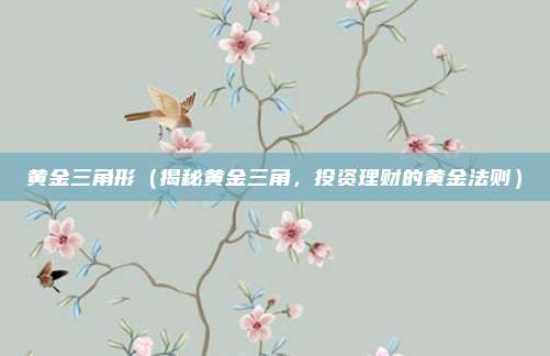 黄金三角形(揭秘黄金三角,投资理财的黄金法则)