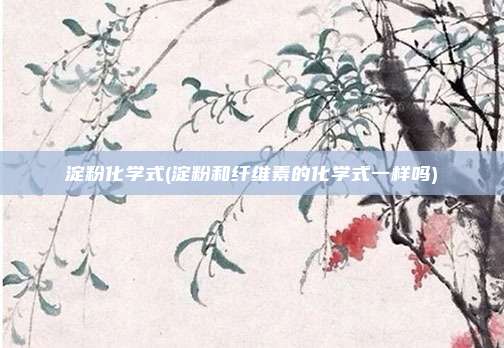 淀粉化学式(淀粉和纤维素的化学式一样吗)