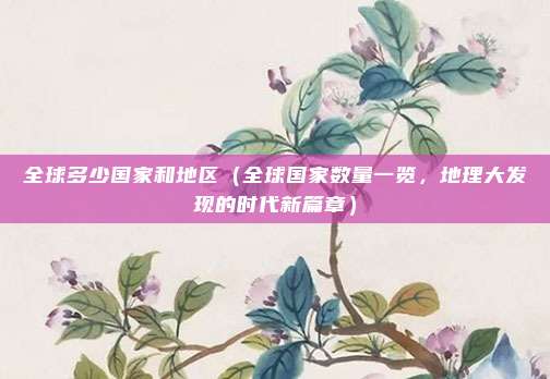 全球多少国家和地区(全球国家数量一览,地理大发现的时代新篇章)