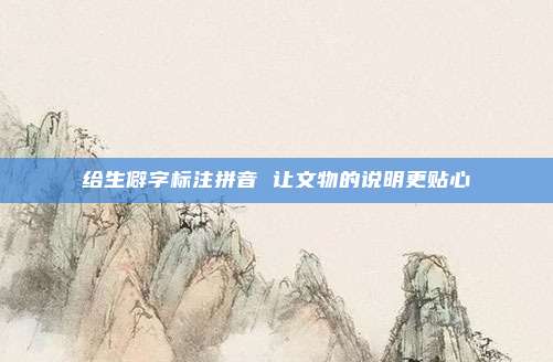 给生僻字标注拼音 让文物的说明更贴心