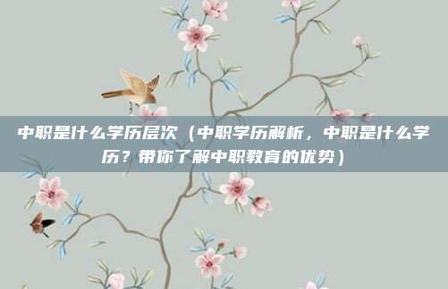 中职是什么学历层次(中职学历解析,中职是什么学历?带你了解中职教育的优势)