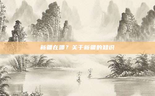新疆在哪？关于新疆的知识