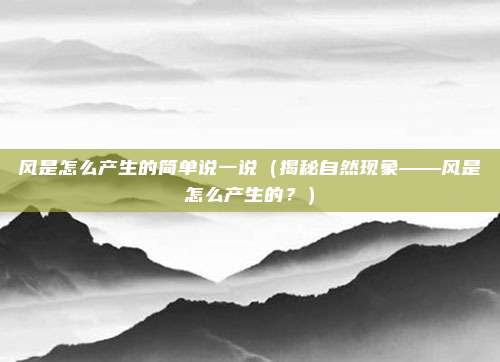 风是怎么产生的简单说一说(揭秘自然现象——风是怎么产生的?)