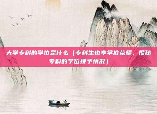 大学专科的学位是什么(专科生也享学位荣耀,揭秘专科的学位授予情况)