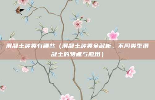 混凝土种类有哪些(混凝土种类全解析,不同类型混凝土的特点与应用)