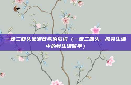 一步三回头是哪首歌的歌词(一步三回头,探寻生活中的慢生活哲学)