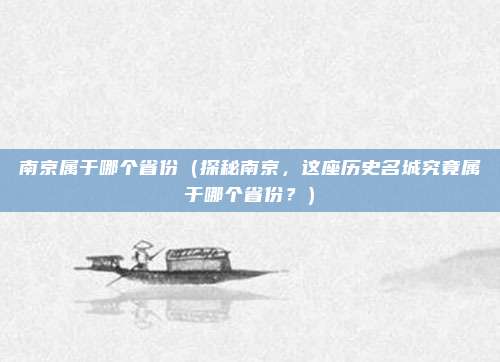 南京属于哪个省份(探秘南京,这座历史名城究竟属于哪个省份?)