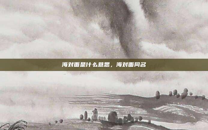 海对面是什么意思,海对面同名