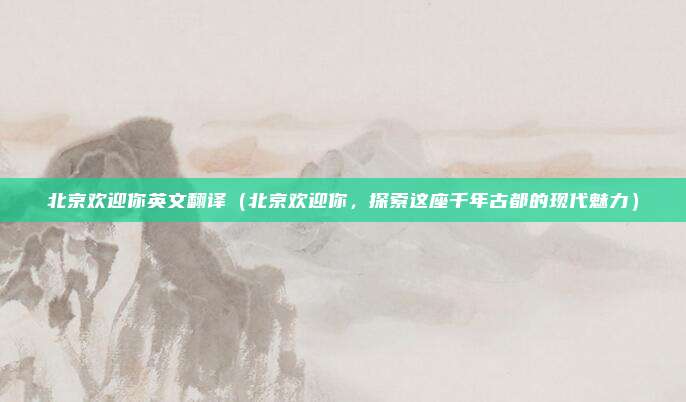 北京欢迎你英文翻译(北京欢迎你,探索这座千年古都的现代魅力)