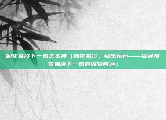 烟花易冷下一句怎么接(烟花易冷,情感永恒——探寻烟花易冷下一句的深刻内涵)
