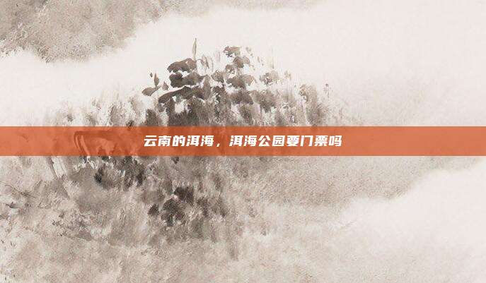 云南的洱海,洱海公园要门票吗