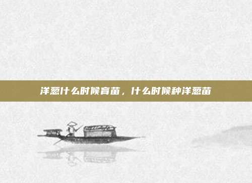 洋葱什么时候育苗,什么时候种洋葱苗
