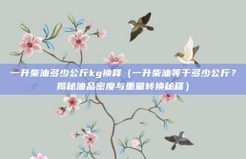 一升柴油多少公斤kg换算(一升柴油等于多少公斤?揭秘油品密度与重量转换秘籍)