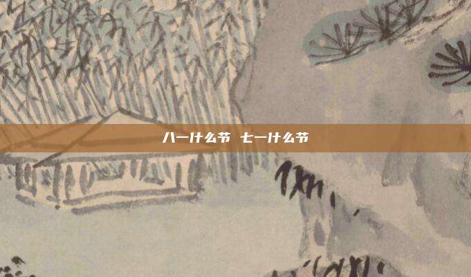 八一什么节 七一什么节