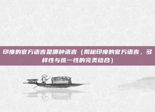 印度的官方语言是哪种语言(揭秘印度的官方语言,多样性与统一性的完美结合)