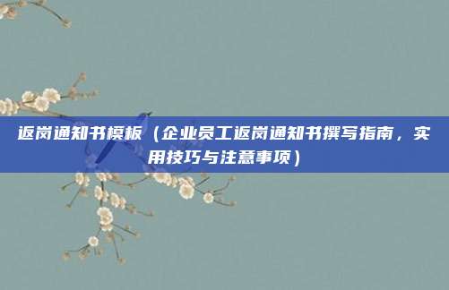 返岗通知书模板(企业员工返岗通知书撰写指南,实用技巧与注意事项)