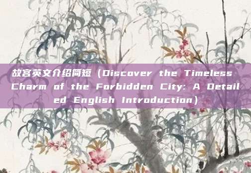 故宫英文介绍简短（Discover the Timeless Charm of the Forbidden City: A Detailed English Introduction）