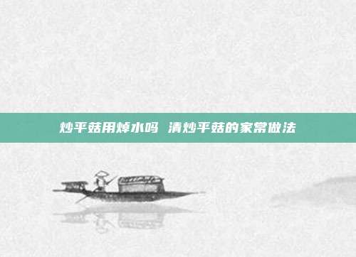 炒平菇用焯水吗 清炒平菇的家常做法