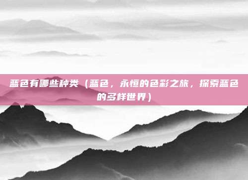 蓝色有哪些种类(蓝色,永恒的色彩之旅,探索蓝色的多样世界)