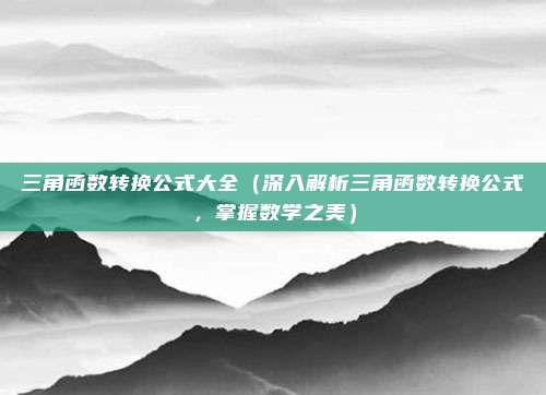 三角函数转换公式大全(深入解析三角函数转换公式,掌握数学之美)