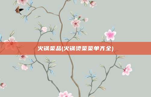 火锅菜品(火锅烫菜菜单齐全)