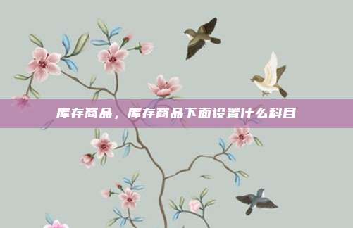 库存商品，库存商品下面设置什么科目