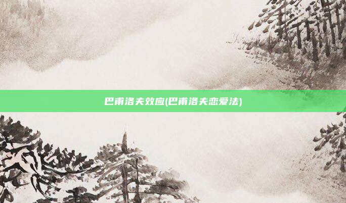 巴甫洛夫效应(巴甫洛夫恋爱法)
