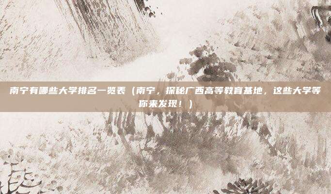 南宁有哪些大学排名一览表(南宁,探秘广西高等教育基地,这些大学等你来发现!)