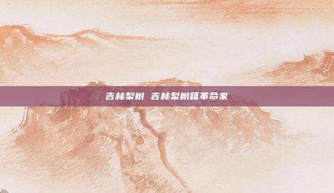 吉林梨树 吉林梨树籍革命家