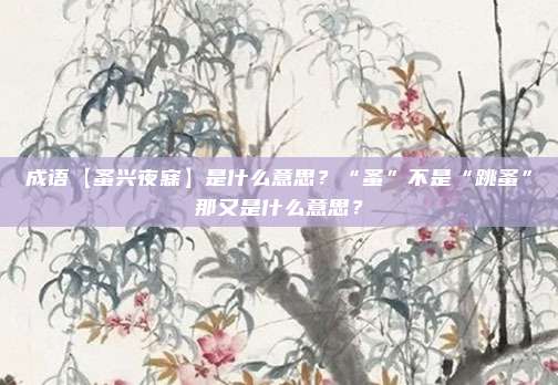 成语【蚤兴夜寐】是什么意思？“蚤”不是“跳蚤”那又是什么意思？