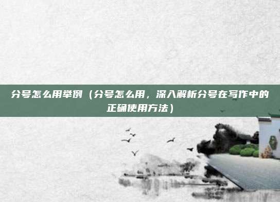 分号怎么用举例(分号怎么用,深入解析分号在写作中的正确使用方法)