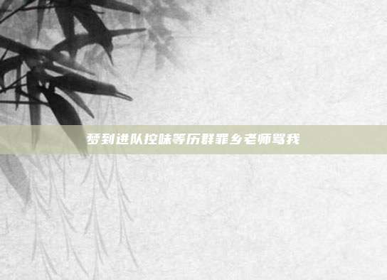 梦到进队控味等历群罪乡老师骂我