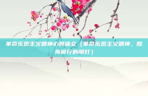 革命乐观主义精神心得体会(革命乐观主义精神,照亮前行的明灯)