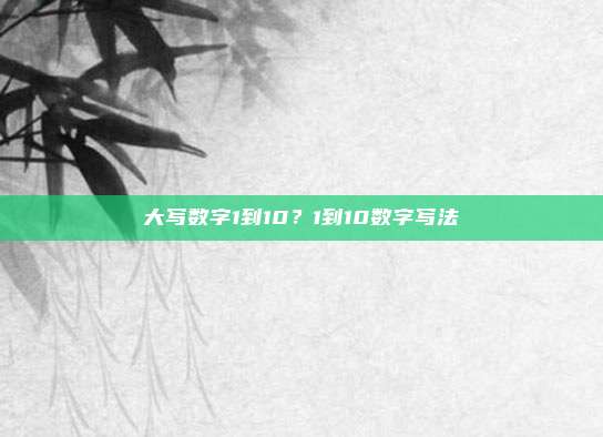 大写数字1到10?1到10数字写法