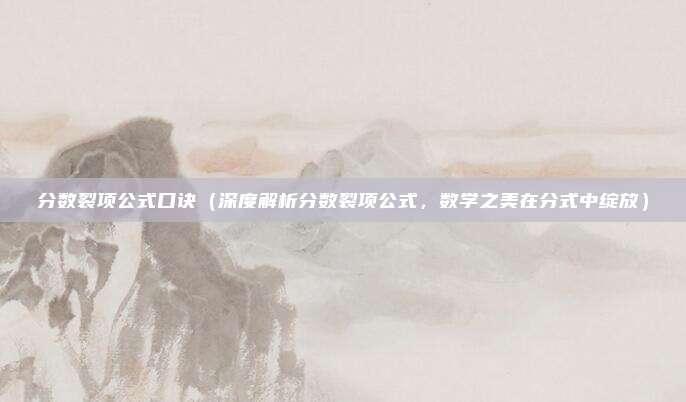 分数裂项公式口诀(深度解析分数裂项公式,数学之美在分式中绽放)
