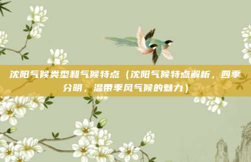 沈阳气候类型和气候特点(沈阳气候特点解析,四季分明,温带季风气候的魅力)