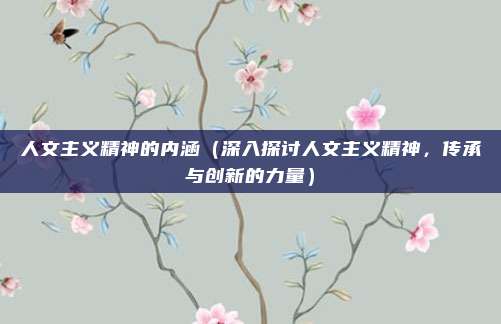 人文主义精神的内涵(深入探讨人文主义精神,传承与创新的力量)