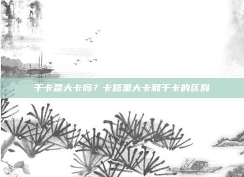 千卡是大卡吗?卡路里大卡和千卡的区别