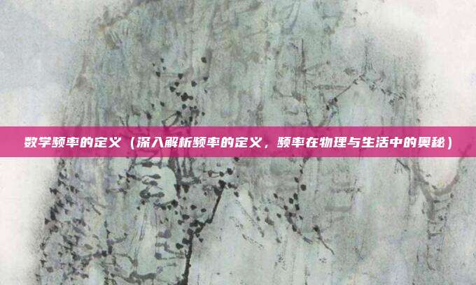 数学频率的定义(深入解析频率的定义,频率在物理与生活中的奥秘)